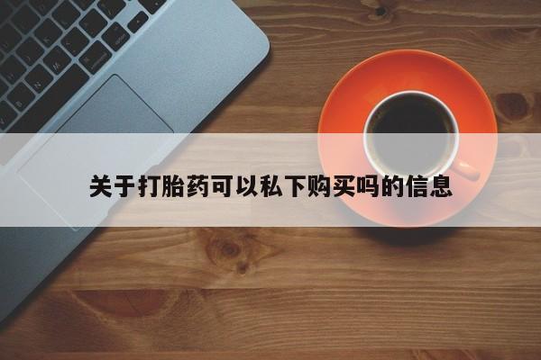 打胎药私人联系方式微信关于打胎药可以私下购买吗的信息