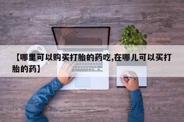 打胎药私人联系方式微信【哪里可以购买打胎的药吃,在哪儿可以买打胎的药】