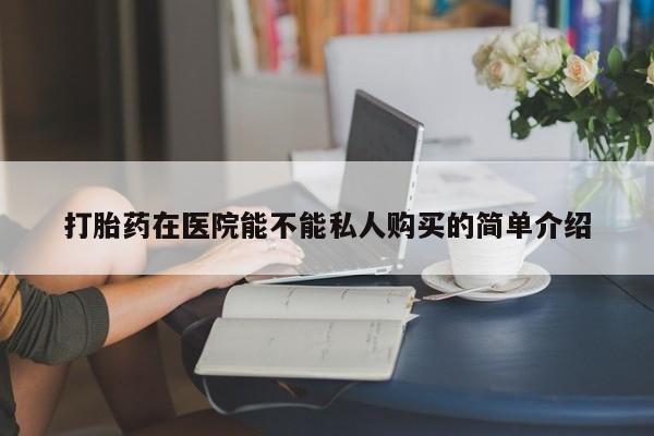 打胎药私人联系方式微信打胎药在医院能不能私人购买的简单介绍