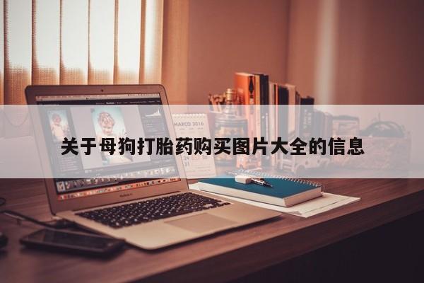 打胎药私人联系方式微信关于母狗打胎药购买图片大全的信息