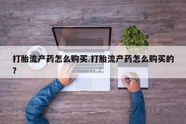 打胎药私人联系方式微信打胎流产药怎么购买.打胎流产药怎么购买的？
