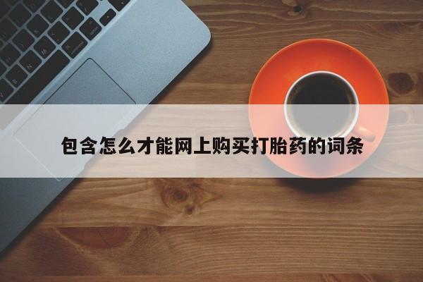 打胎药私人联系方式微信包含怎么才能网上购买打胎药的词条